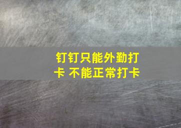 钉钉只能外勤打卡 不能正常打卡